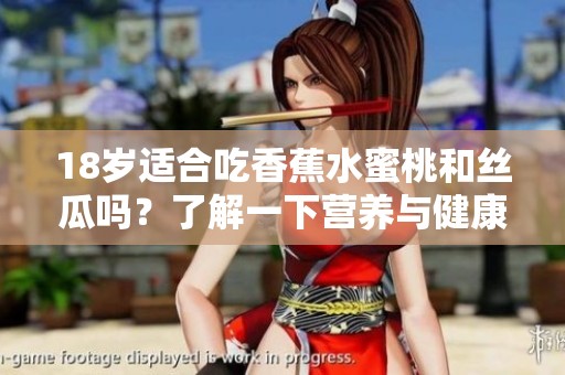 18岁适合吃香蕉水蜜桃和丝瓜吗？了解一下营养与健康建议
