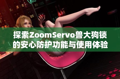 探索ZoomServo兽大狗锁的安心防护功能与使用体验