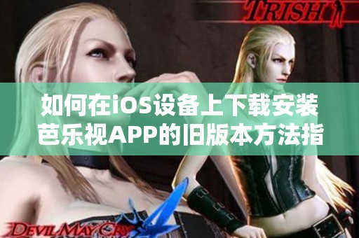 如何在iOS设备上下载安装芭乐视APP的旧版本方法指南