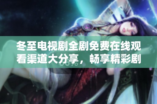 冬至电视剧全剧免费在线观看渠道大分享，畅享精彩剧情