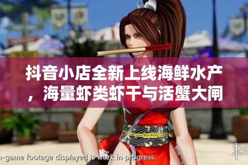 抖音小店全新上线海鲜水产，海量虾类虾干与活蟹大闸蟹等你来选购