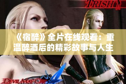 《宿醉》全片在线观看：重温醉酒后的精彩故事与人生反思