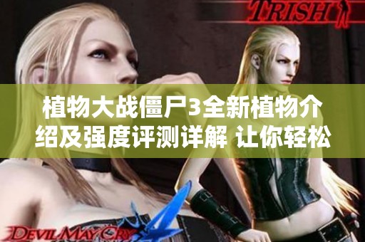 植物大战僵尸3全新植物介绍及强度评测详解 让你轻松应对僵尸挑战