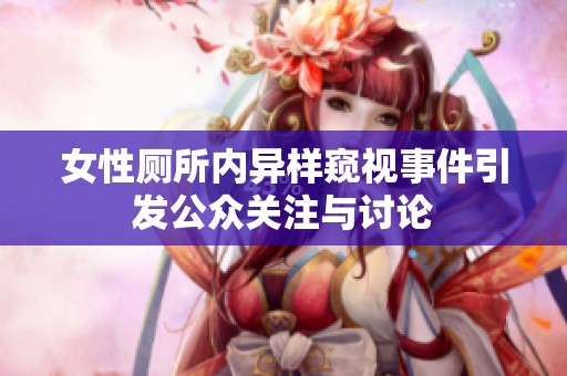 女性厕所内异样窥视事件引发公众关注与讨论