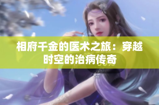 相府千金的医术之旅：穿越时空的治病传奇