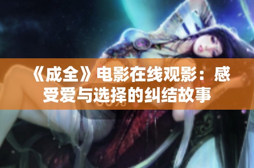 《成全》电影在线观影：感受爱与选择的纠结故事
