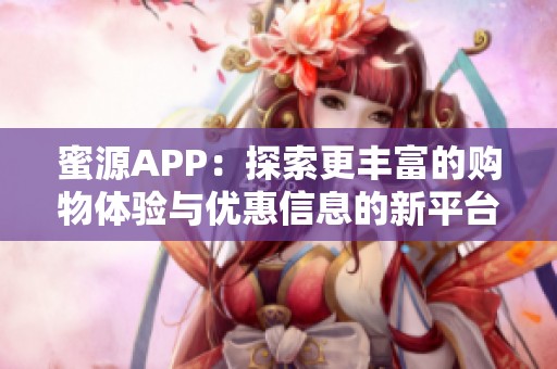 蜜源APP：探索更丰富的购物体验与优惠信息的新平台