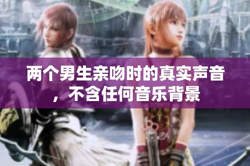 两个男生亲吻时的真实声音，不含任何音乐背景