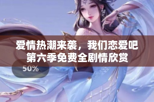 爱情热潮来袭，我们恋爱吧第六季免费全剧情欣赏