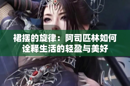 裙摆的旋律：阿司匹林如何诠释生活的轻盈与美好