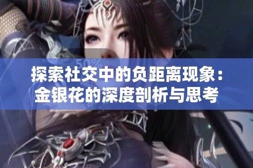 探索社交中的负距离现象：金银花的深度剖析与思考