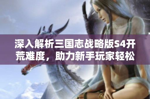 深入解析三国志战略版S4开荒难度，助力新手玩家轻松上手的最佳攻略指南