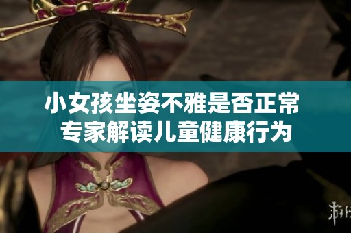 小女孩坐姿不雅是否正常 专家解读儿童健康行为