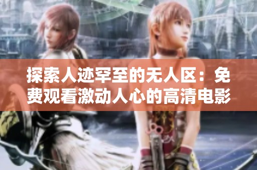 探索人迹罕至的无人区：免费观看激动人心的高清电影体验