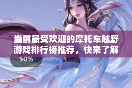 当前最受欢迎的摩托车越野游戏排行榜推荐，快来了解玩家们的选择吧