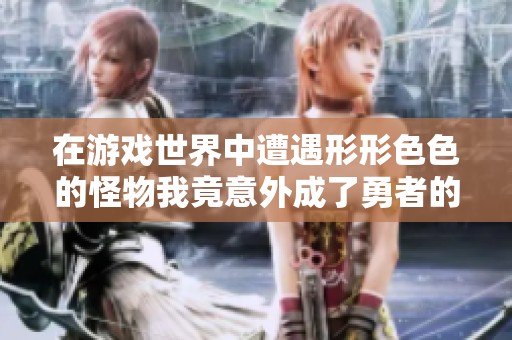 在游戏世界中遭遇形形色色的怪物我竟意外成了勇者的冒险故事