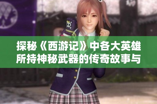 探秘《西游记》中各大英雄所持神秘武器的传奇故事与文化内涵