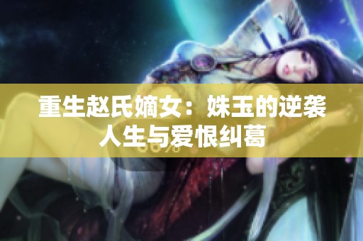 重生赵氏嫡女：姝玉的逆袭人生与爱恨纠葛