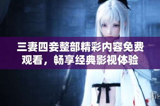 三妻四妾整部精彩内容免费观看，畅享经典影视体验