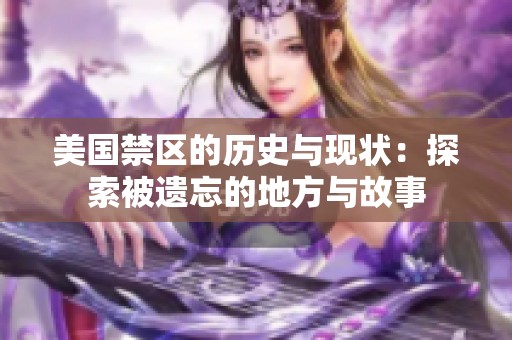 美国禁区的历史与现状：探索被遗忘的地方与故事