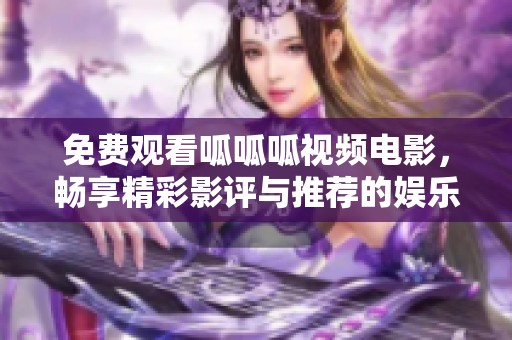 免费观看呱呱呱视频电影，畅享精彩影评与推荐的娱乐盛宴