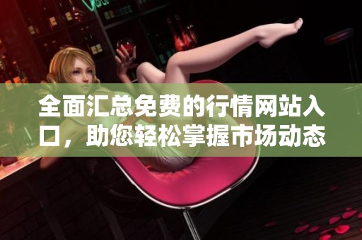 全面汇总免费的行情网站入口，助您轻松掌握市场动态