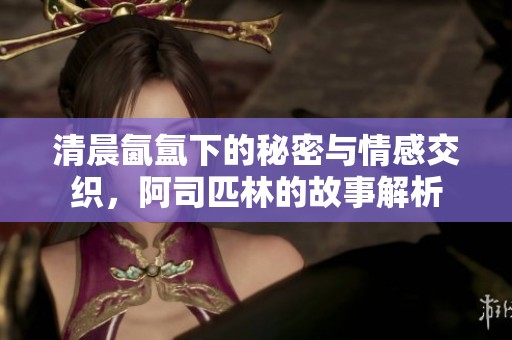 清晨氤氲下的秘密与情感交织，阿司匹林的故事解析