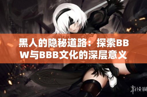 黑人的隐秘道路：探索BBW与BBB文化的深层意义