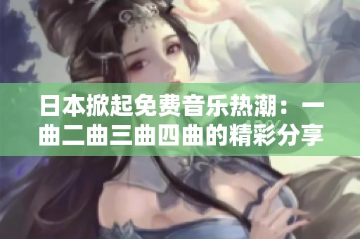 日本掀起免费音乐热潮：一曲二曲三曲四曲的精彩分享