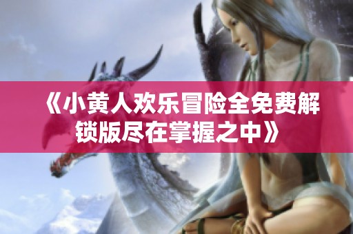 《小黄人欢乐冒险全免费解锁版尽在掌握之中》