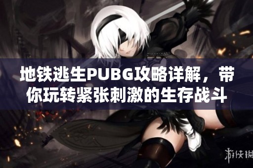地铁逃生PUBG攻略详解，带你玩转紧张刺激的生存战斗
