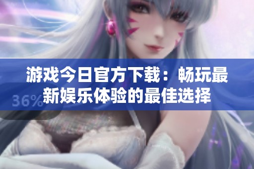游戏今日官方下载：畅玩最新娱乐体验的最佳选择