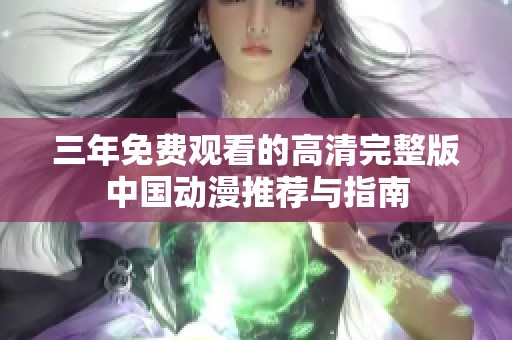 三年免费观看的高清完整版中国动漫推荐与指南