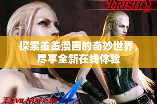 探索羞羞漫画的奇妙世界，尽享全新在线体验