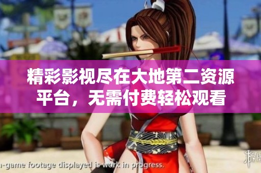 精彩影视尽在大地第二资源平台，无需付费轻松观看