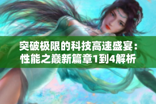 突破极限的科技高速盛宴：性能之巅新篇章1到4解析