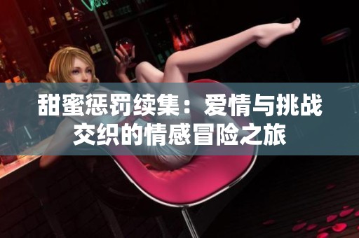 甜蜜惩罚续集：爱情与挑战交织的情感冒险之旅