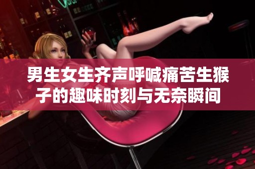 男生女生齐声呼喊痛苦生猴子的趣味时刻与无奈瞬间