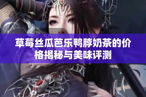 草莓丝瓜芭乐鸭脖奶茶的价格揭秘与美味评测