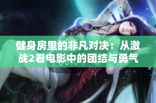 健身房里的非凡对决：从激战2看电影中的团结与勇气