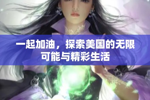 一起加油，探索美国的无限可能与精彩生活