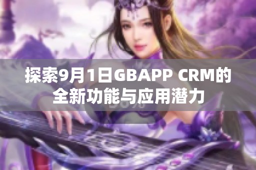 探索9月1日GBAPP CRM的全新功能与应用潜力