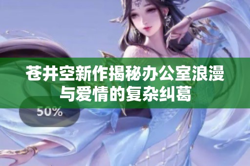 苍井空新作揭秘办公室浪漫与爱情的复杂纠葛