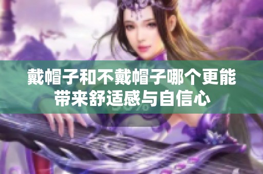 戴帽子和不戴帽子哪个更能带来舒适感与自信心