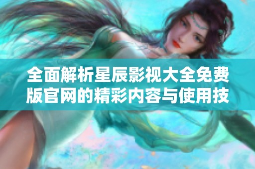 全面解析星辰影视大全免费版官网的精彩内容与使用技巧
