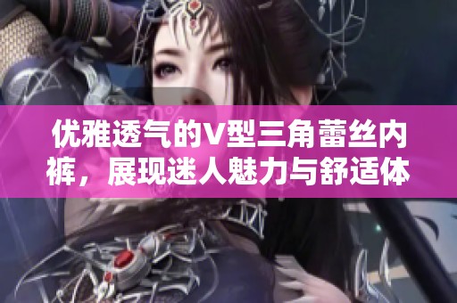 优雅透气的V型三角蕾丝内裤，展现迷人魅力与舒适体验