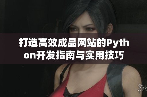 打造高效成品网站的Python开发指南与实用技巧