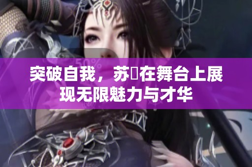 突破自我，苏玥在舞台上展现无限魅力与才华