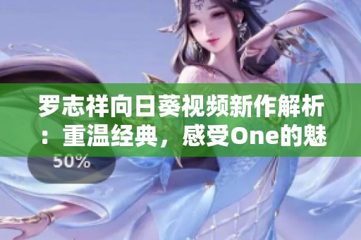 罗志祥向日葵视频新作解析：重温经典，感受One的魅力与能量