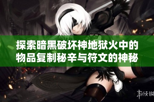 探索暗黑破坏神地狱火中的物品复制秘辛与符文的神秘力量与重写之道